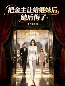 把金主让给继妹后，她后悔了在线阅读