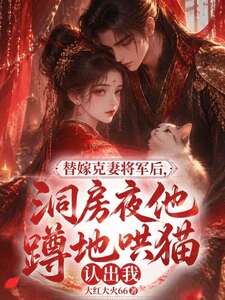 替嫁克妻将军后，洞房夜他蹲地哄猫认出我在线阅读