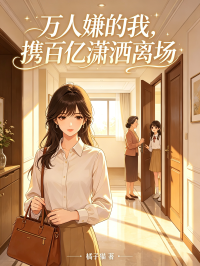 万人嫌的我，携百亿潇洒离场在线阅读