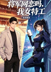 将军网恋吗，我女特工在线阅读
