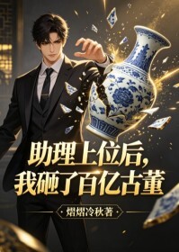 助理上位后，我砸了百亿古董在线阅读