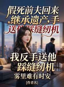假死前夫回来继承遗产，我反手送他踩缝纫机在线阅读