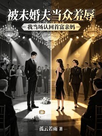 被未婚夫当众羞辱，我当场认回首富亲妈在线阅读