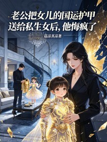 老公把女儿的国运护甲送给私生女后，他悔疯了在线阅读