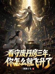 看守废丹房三年，你怎么就飞升了在线阅读
