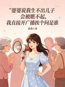 婆婆说我生不出儿子会被瞧不起，我直接开广播挨个问是谁在线阅读