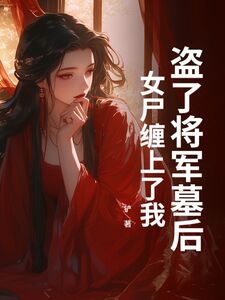 盗了将军墓后，女尸缠上了我在线阅读