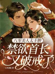 八零美人太丰腴，禁欲首长又破戒了在线阅读