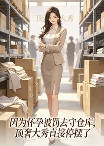 因为怀孕被罚去守仓库，顶奢大秀直接停摆了在线阅读