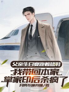 父亲生日宴跪着舔鞋，我带回本家掌家印后杀疯了在线阅读