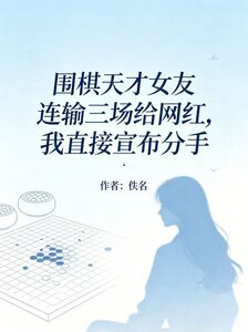 围棋天才女友连输三场给网红，我直接宣布分手在线阅读