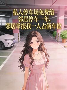 私人停车场免费给邻居停车一年，邻居举报我一人占俩车位在线阅读