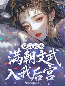 穿成祸水，满朝文武入我后宫！在线阅读
