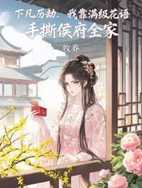 下凡历劫，我靠满级花语手撕侯府全家在线阅读
