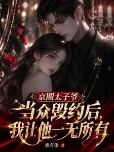 京圈太子爷当众毁约后，我让他一无所有在线阅读