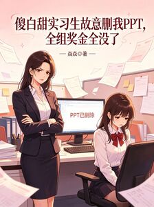 傻白甜实习生故意删我ppt，全组奖金都没了在线阅读