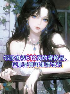 邻居偷我618买的奢侈品，但那是兽用强腐蚀剂在线阅读