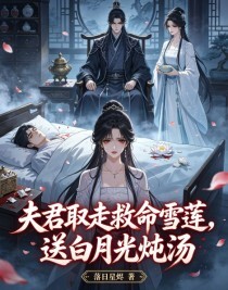 夫君取走救命雪莲，送白月光炖汤在线阅读