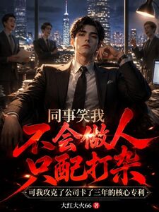 同事笑我不会做人只配打杂，可我攻克了公司卡了三年的核心专利在线阅读