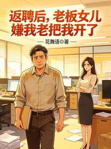 返聘后，老板女儿嫌我老把我开了在线阅读