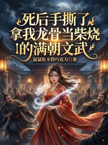 死后手撕了拿我龙骨当柴烧的满朝文武在线阅读