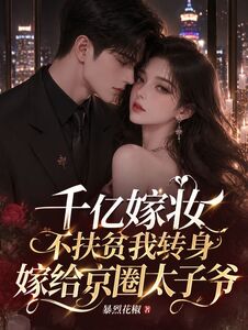 千亿嫁妆不扶贫我转身嫁给京圈太子爷在线阅读