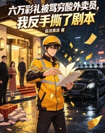 六万彩礼被骂穷酸外卖员，我反手撕了剧本在线阅读