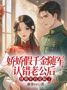 娇娇假千金随军认错老公后，禁欲军官沦陷了在线阅读