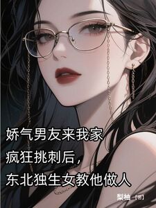 娇气男友来我家疯狂挑刺后，东北独生女教他做人在线阅读