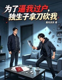 为了逼我过户，独生子拿刀砍我在线阅读