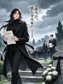父葬当日，情人夺尽家产在线阅读