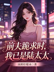 前夫跪求时，我已是陆太太在线阅读