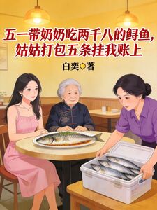 五一带奶奶吃两千八的鲟鱼，姑姑打包五条挂我账上在线阅读