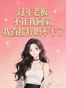过年老板不让我回家，我直接辞职不干了在线阅读